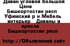 Диван угловой большой › Цена ­ 23 000 - Башкортостан респ., Уфимский р-н Мебель, интерьер » Диваны и кресла   . Башкортостан респ.